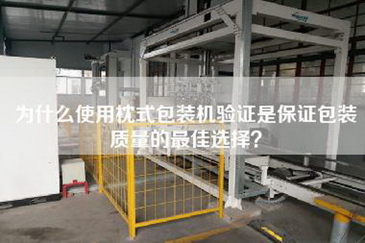 為什么使用枕式包裝機驗證是保證包裝質量的最佳選擇? 為什么使用枕式包裝機驗證是保證包裝質量的最佳選擇?