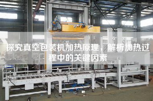 探究真空包裝機加熱原理，解析加熱過程中的關鍵因素