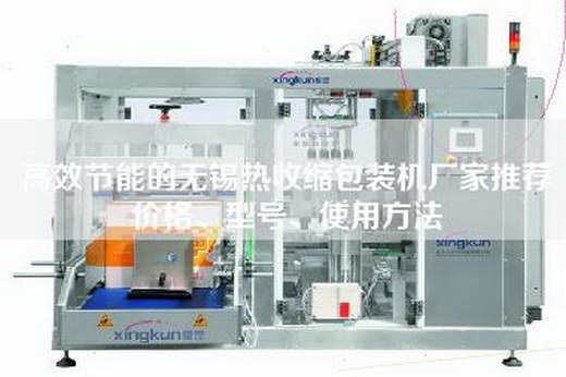 高效節(jié)能的無錫熱收縮包裝機(jī)廠家推薦價格、型號、使用方法