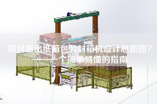 如何畫出紙箱包裝封箱機設計思路圖?——一個簡單易懂的指南 如何畫出紙箱包裝封箱機設計思路圖?——一個簡單易懂的指南