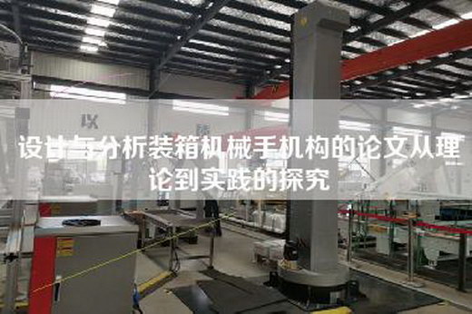 設計與分析裝箱機械手機構的論文從理論到實踐的探究 設計與分析裝箱機械手機構的論文從理論到實踐的探究