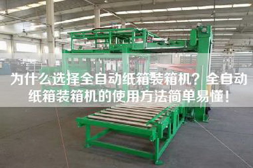 為什么選擇全自動紙箱裝箱機？全自動紙箱裝箱機的使用方法簡單易懂！