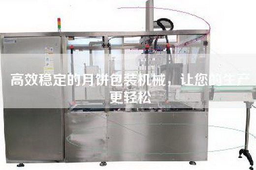 高效穩定的月餅包裝機械,讓您的生產更輕松 高效穩定的月餅包裝機械,讓您的生產更輕松