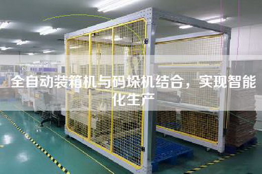 全自動(dòng)裝箱機(jī)與碼垛機(jī)結(jié)合，實(shí)現(xiàn)智能化生產(chǎn)