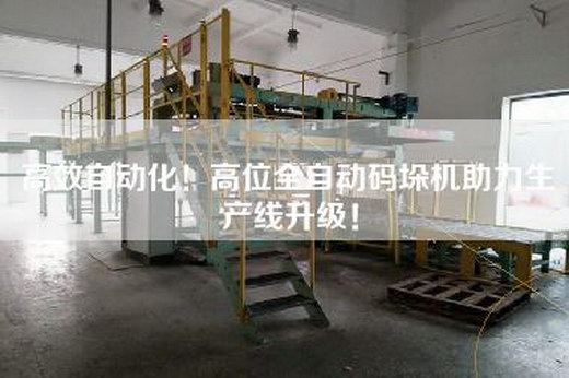 高效自動化!高位全自動碼垛機助力生產線升級! 高效自動化!高位全自動碼垛機助力生產線升級!