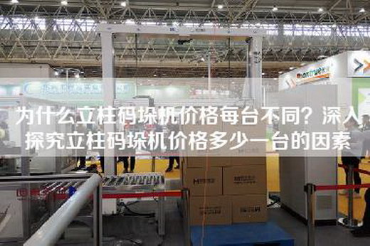 為什么立柱碼垛機價格每臺不同?深入探究立柱碼垛機價格多少一臺的因素 為什么立柱碼垛機價格每臺不同?深入探究立柱碼垛機價格多少一臺的因素