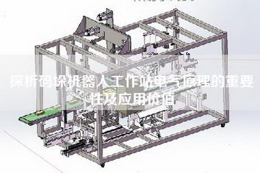 探析碼垛機器人工作站電氣原理的重要性及應用價值