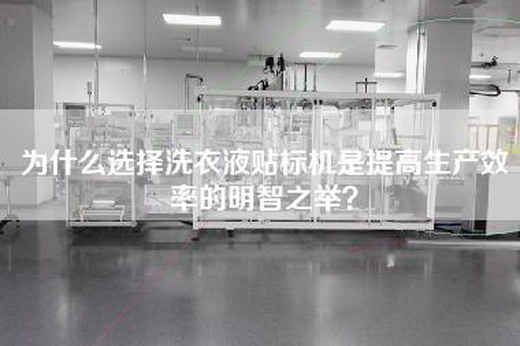 為什么選擇洗衣液貼標(biāo)機(jī)是提高生產(chǎn)效率的明智之舉？
