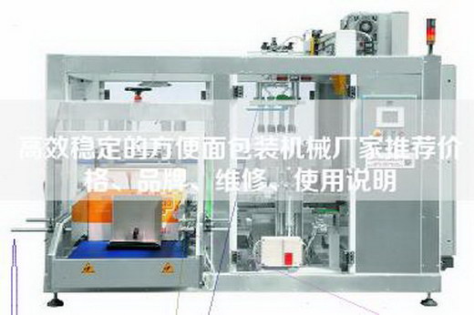 高效穩(wěn)定的方便面包裝機(jī)械廠家推薦價(jià)格、品牌、維修、使用說(shuō)明