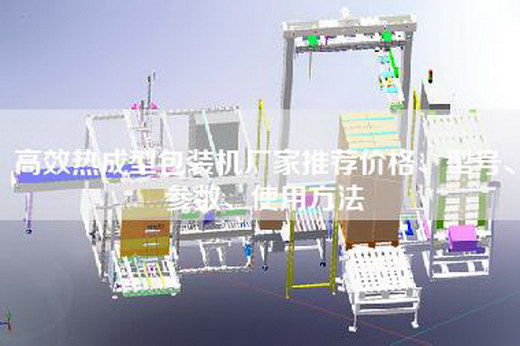高效熱成型包裝機(jī)廠家推薦價(jià)格、型號(hào)、參數(shù)、使用方法