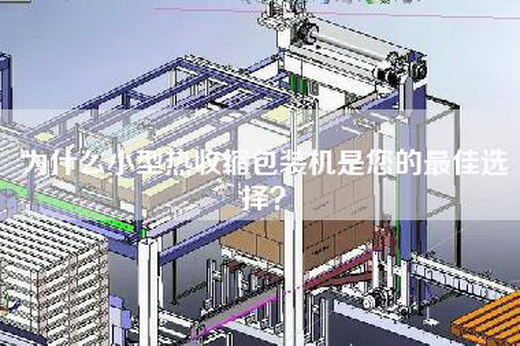 為什么小型熱收縮包裝機是您的最佳選擇？