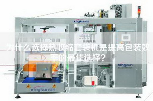 為什么選擇熱收縮套袋機是提高包裝效率的最佳選擇？