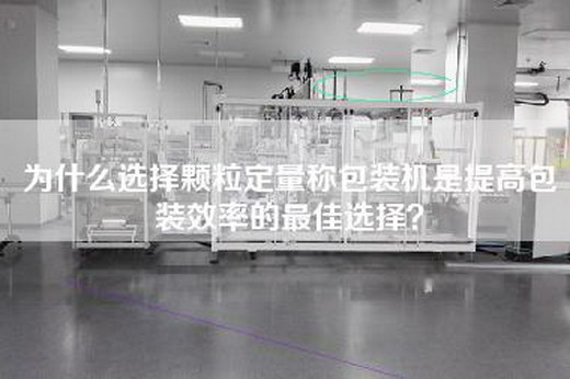 為什么選擇顆粒定量稱包裝機是提高包裝效率的最佳選擇? 為什么選擇顆粒定量稱包裝機是提高包裝效率的最佳選擇?