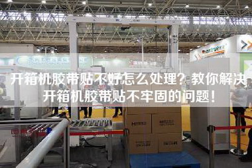 開箱機(jī)膠帶貼不好怎么處理?教你解決開箱機(jī)膠帶貼不牢固的問題! 開箱機(jī)膠帶貼不好怎么處理?教你解決開箱機(jī)膠帶貼不牢固的問題!