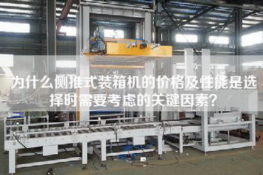 為什么側推式裝箱機的價格及性能是選擇時需要考慮的關鍵因素? 為什么側推式裝箱機的價格及性能是選擇時需要考慮的關鍵因素?