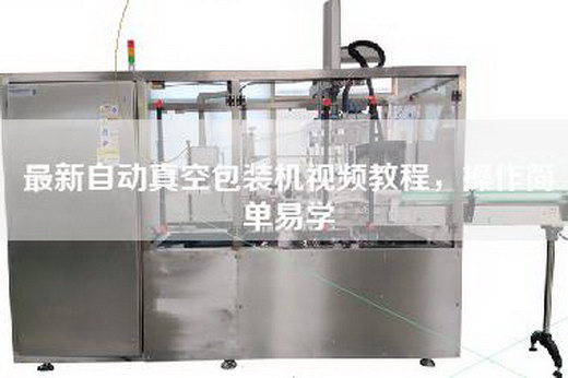 最新自動真空包裝機視頻教程,操作簡單易學 最新自動真空包裝機視頻教程,操作簡單易學