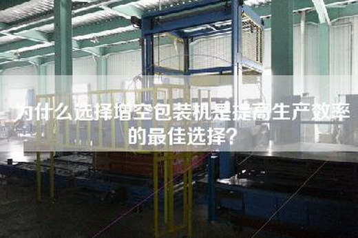 為什么選擇增空包裝機是提高生產效率的最佳選擇? 為什么選擇增空包裝機是提高生產效率的最佳選擇?