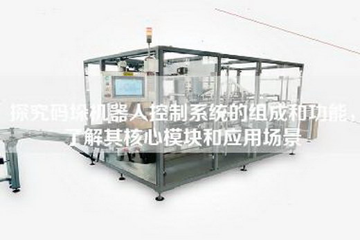 探究碼垛機(jī)器人控制系統(tǒng)的組成和功能,了解其核心模塊和應(yīng)用場(chǎng)景 探究碼垛機(jī)器人控制系統(tǒng)的組成和功能,了解其核心模塊和應(yīng)用場(chǎng)景