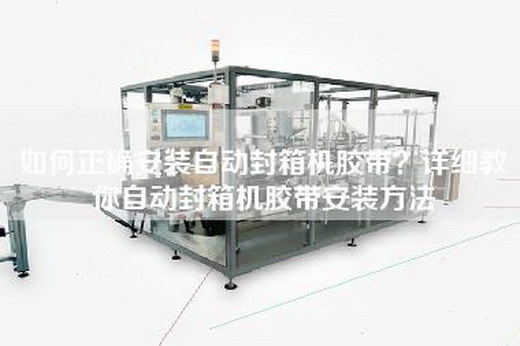 如何正確安裝自動封箱機膠帶？詳細教你自動封箱機膠帶安裝方法
