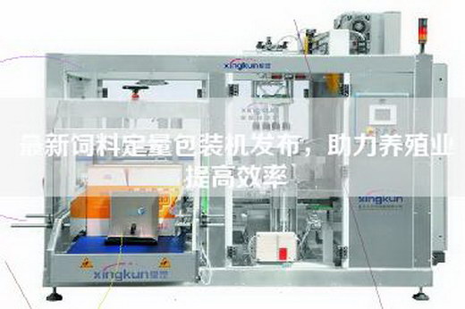 最新飼料定量包裝機(jī)發(fā)布，助力養(yǎng)殖業(yè)提高效率