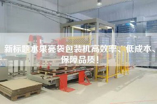新標(biāo)題水果亮袋包裝機(jī)高效率、低成本、保障品質(zhì)! 新標(biāo)題水果亮袋包裝機(jī)高效率、低成本、保障品質(zhì)!