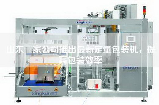 山東一家公司推出最新定量包裝機(jī)，提高包裝效率