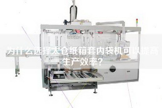 為什么選擇太倉紙箱套內(nèi)袋機可以提高生產(chǎn)效率? 為什么選擇太倉紙箱套內(nèi)袋機可以提高生產(chǎn)效率?