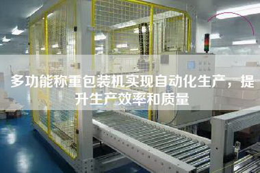 多功能稱重包裝機實現(xiàn)自動化生產，提升生產效率和質量