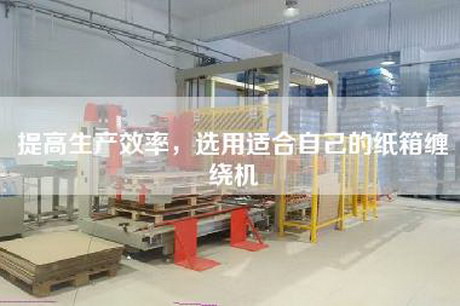提高生產效率,選用適合自己的紙箱纏繞機 提高生產效率,選用適合自己的紙箱纏繞機