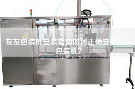 友友包裝機(jī)安裝指南如何正確安裝友友包裝機(jī)？
