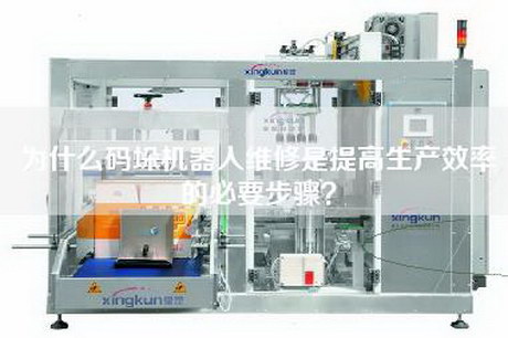 為什么碼垛機(jī)器人維修是提高生產(chǎn)效率的必要步驟？