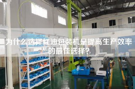 為什么選擇紅油包裝機是提高生產效率的最佳選擇? 為什么選擇紅油包裝機是提高生產效率的最佳選擇?