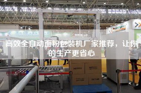高效全自動面粉包裝機廠家推薦，讓你的生產更省心