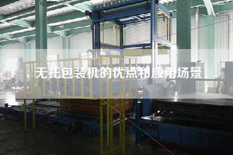 無托包裝機的優點和應用場景 無托包裝機的優點和應用場景