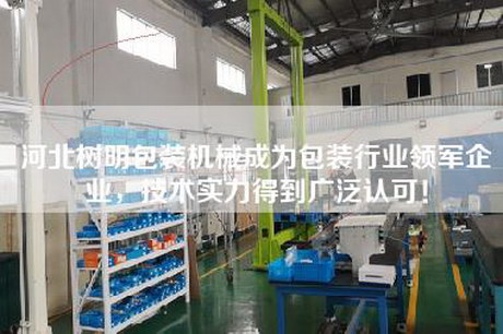 河北樹明包裝機械成為包裝行業領軍企業,技術實力得到廣泛認可! 河北樹明包裝機械成為包裝行業領軍企業,技術實力得到廣泛認可!