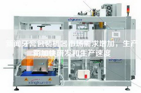 新聞牙膏包裝機器市場需求增加,生產商加快研發和生產速度 新聞牙膏包裝機器市場需求增加,生產商加快研發和生產速度