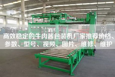 高效穩(wěn)定的牛肉醬包裝機(jī)廠家推薦價格、參數(shù)、型號、視頻、圖片、維修、維護(hù) 高效穩(wěn)定的牛肉醬包裝機(jī)廠家推薦價格、參數(shù)、型號、視頻、圖片、維修、維護(hù)