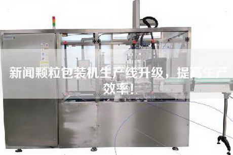 新聞顆粒包裝機生產線升級，提高生產效率！