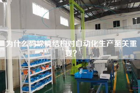 為什么碼垛機(jī)結(jié)構(gòu)對(duì)自動(dòng)化生產(chǎn)至關(guān)重要？