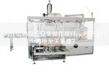 為什么碼垛機(jī)安全操作規(guī)程ppt對(duì)于工作場(chǎng)所至關(guān)重要？