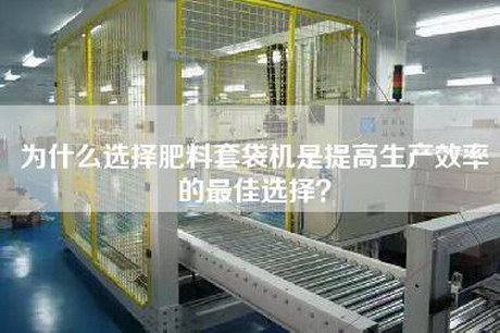 為什么選擇肥料套袋機是提高生產效率的最佳選擇?