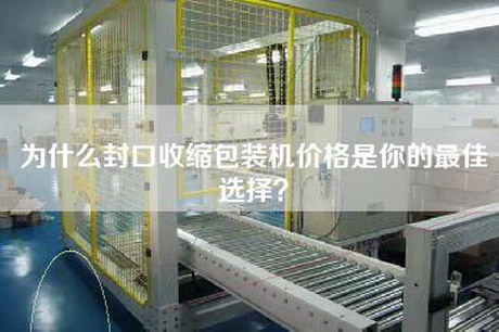 為什么封口收縮包裝機價格是你的最佳選擇？