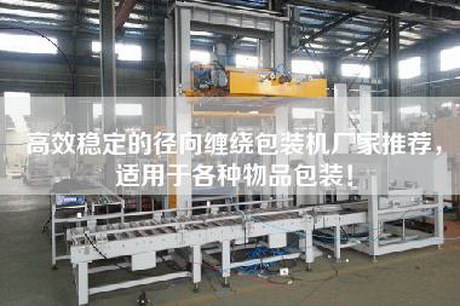 高效穩定的徑向纏繞包裝機廠家推薦，適用于各種物品包裝！