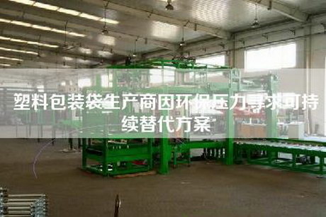 塑料包裝袋生產(chǎn)商因環(huán)保壓力尋求可持續(xù)替代方案 塑料包裝袋生產(chǎn)商因環(huán)保壓力尋求可持續(xù)替代方案