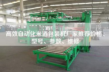 高效自動化米酒包裝機(jī)廠家推薦價格、型號、參數(shù)、維修