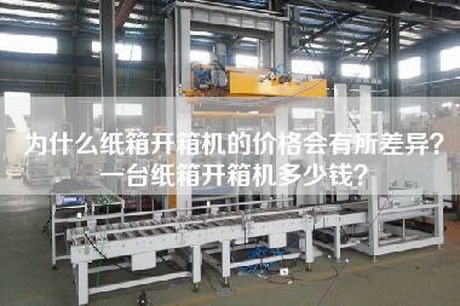 為什么紙箱開箱機的價格會有所差異?一臺紙箱開箱機多少錢?
