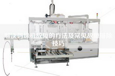 解決碼垛機故障的方法及常見故障排除技巧
