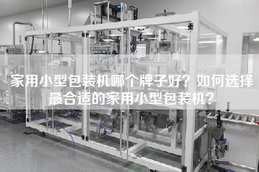 家用小型包裝機(jī)哪個牌子好？如何選擇最合適的家用小型包裝機(jī)？