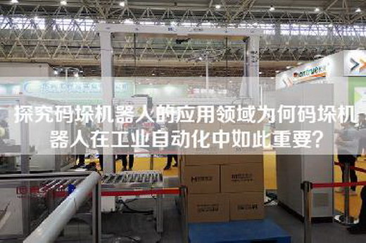探究碼垛機器人的應用領域為何碼垛機器人在工業自動化中如此重要？