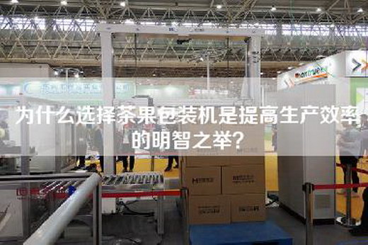 為什么選擇茶果包裝機是提高生產效率的明智之舉?